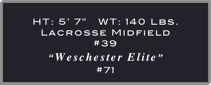 
HT: 5’ 7”   WT: 140 Lbs.
Lacrosse Midfield
#39
“Weschester Elite”
#71